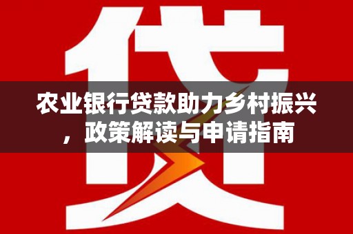 蒙阴农业银行贷款助力乡村振兴，政策解读与申请指南