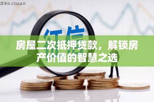四会房屋二次抵押贷款，解锁房产价值的智慧之选
