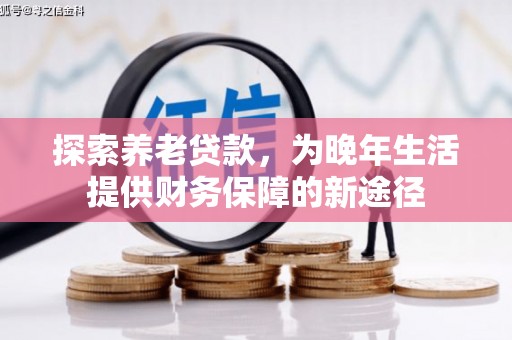 清溪探索养老贷款，为晚年生活提供财务保障的新途径