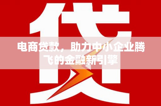 谢通门电商贷款，助力中小企业腾飞的金融新引擎
