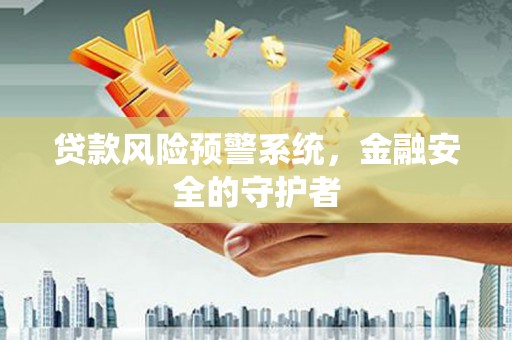 宜兰贷款风险预警系统，金融安全的守护者