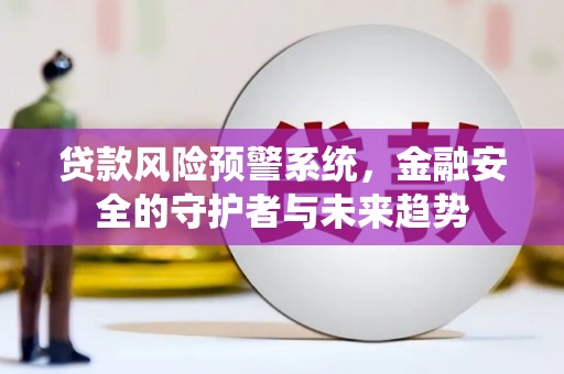 新田贷款风险预警系统，金融安全的守护者与未来趋势