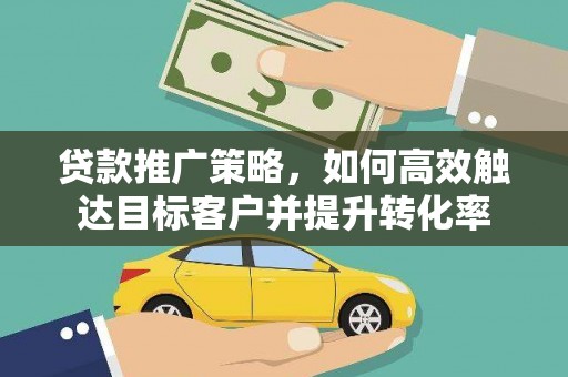 香山贷款推广策略，如何高效触达目标客户并提升转化率
