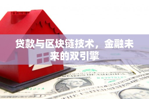 洪江贷款与区块链技术，金融未来的双引擎