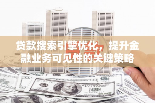 江北贷款搜索引擎优化，提升金融业务可见性的关键策略