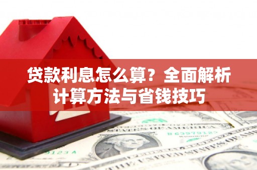 长兴贷款利息怎么算？全面解析计算方法与省钱技巧