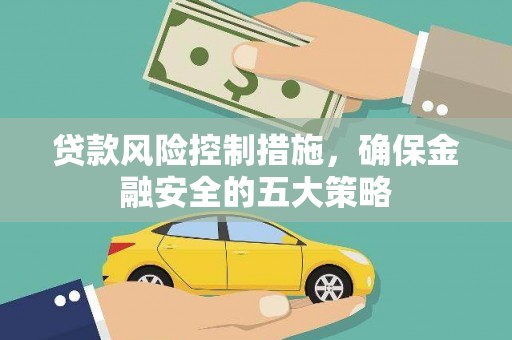 太子河贷款风险控制措施，确保金融安全的五大策略
