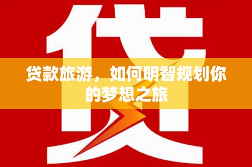 麦积贷款旅游，如何明智规划你的梦想之旅