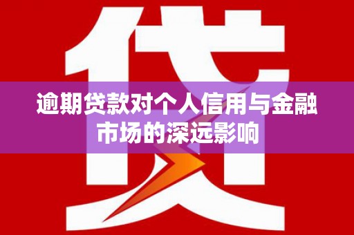 大渡口逾期贷款对个人信用与金融市场的深远影响