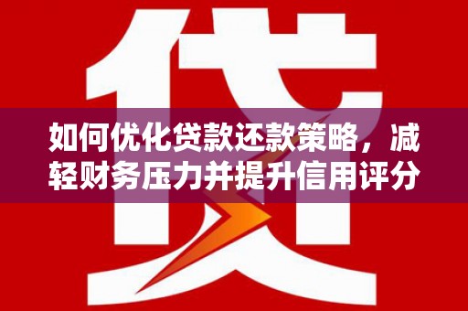 卢龙如何优化贷款还款策略，减轻财务压力并提升信用评分