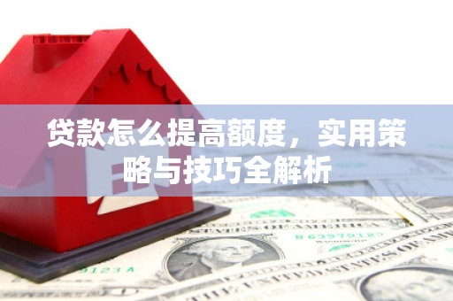 北竿贷款怎么提高额度，实用策略与技巧全解析