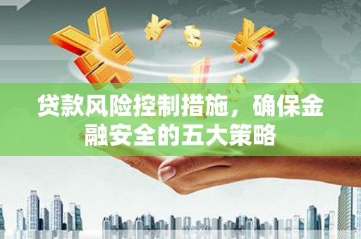 厚街贷款风险控制措施，确保金融安全的五大策略