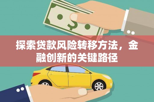 平南探索贷款风险转移方法，金融创新的关键路径