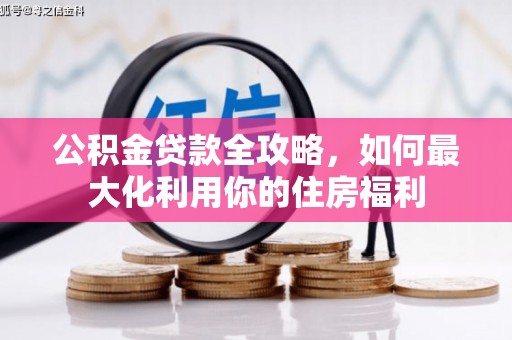 扶绥公积金贷款全攻略，如何最大化利用你的住房福利