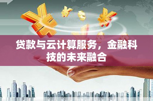 苏家屯贷款与云计算服务，金融科技的未来融合