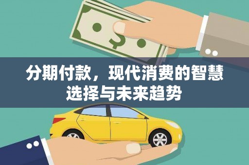 申扎分期付款，现代消费的智慧选择与未来趋势