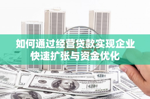 云安如何通过经营贷款实现企业快速扩张与资金优化