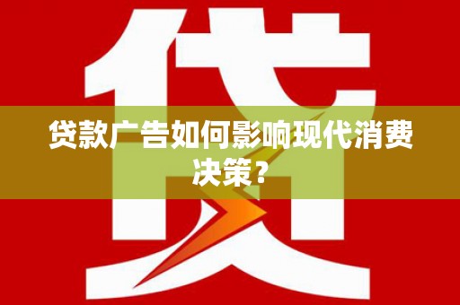 迎泽贷款广告如何影响现代消费决策？