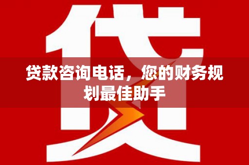 淄博贷款咨询电话，您的财务规划最佳助手