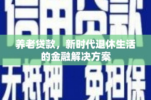 元长养老贷款，新时代退休生活的金融解决方案