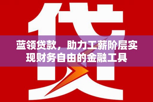 凤县蓝领贷款，助力工薪阶层实现财务自由的金融工具