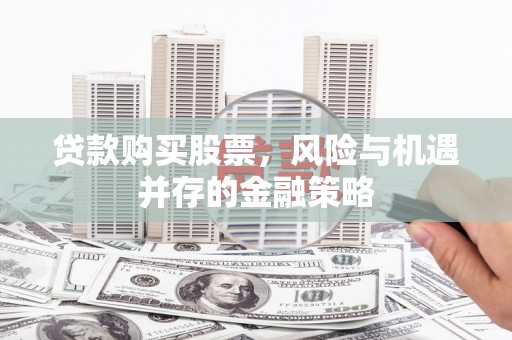 青秀贷款购买股票，风险与机遇并存的金融策略