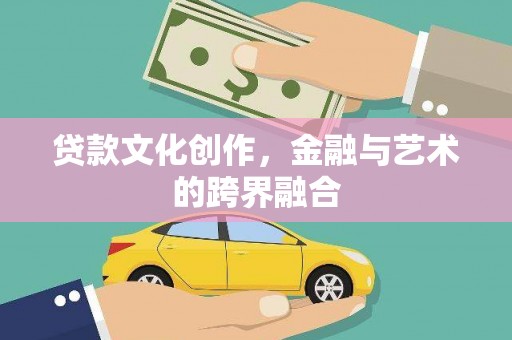 洮南贷款文化创作，金融与艺术的跨界融合