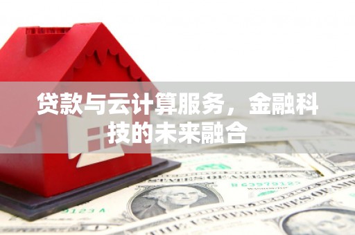 原阳贷款与云计算服务，金融科技的未来融合