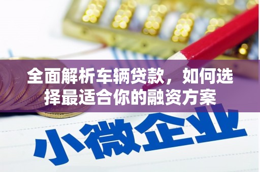 中牟全面解析车辆贷款，如何选择最适合你的融资方案