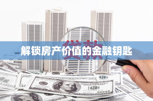 学甲解锁房产价值的金融钥匙