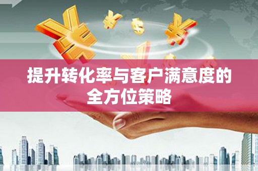 碌曲提升转化率与客户满意度的全方位策略