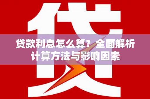 洪雅贷款利息怎么算？全面解析计算方法与影响因素