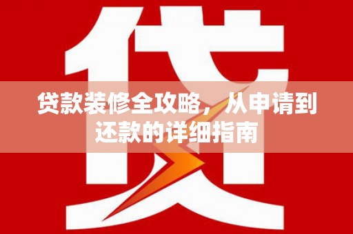 鹿城贷款装修全攻略，从申请到还款的详细指南